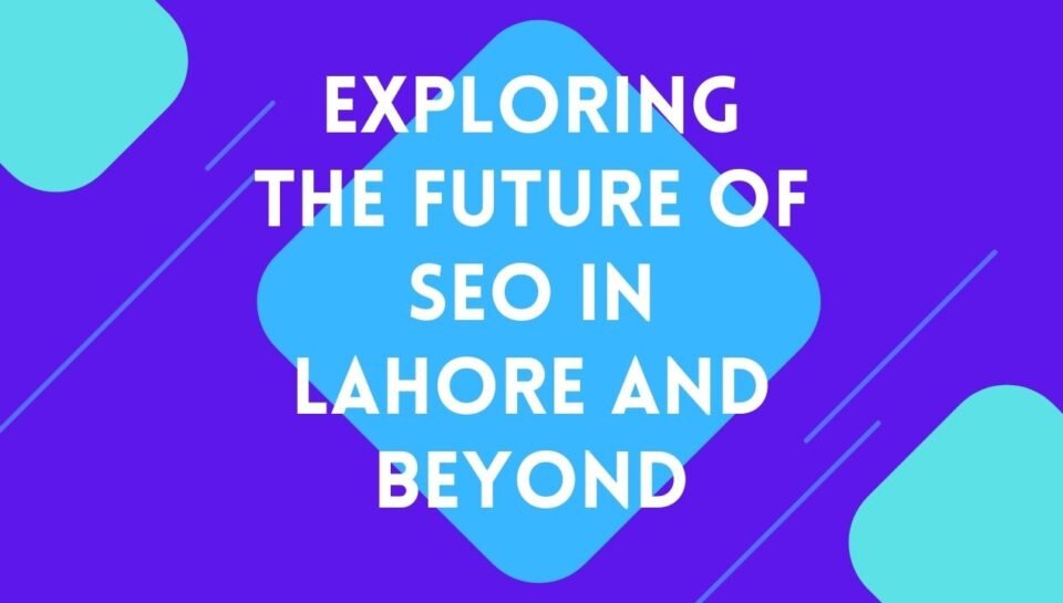 Exploring the Future of SEO in Lahore and Beyond