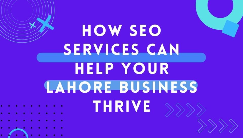 How SEO Services Can Help Your Lahore Business Thrive