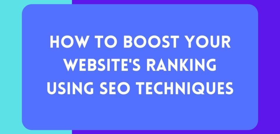How to Boost Your Website's Ranking Using SEO Techniques
