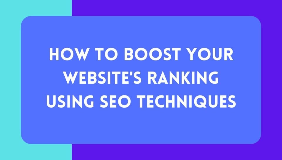 How to Boost Your Website's Ranking Using SEO Techniques How to Boost Your Website's Ranking Using SEO Techniques