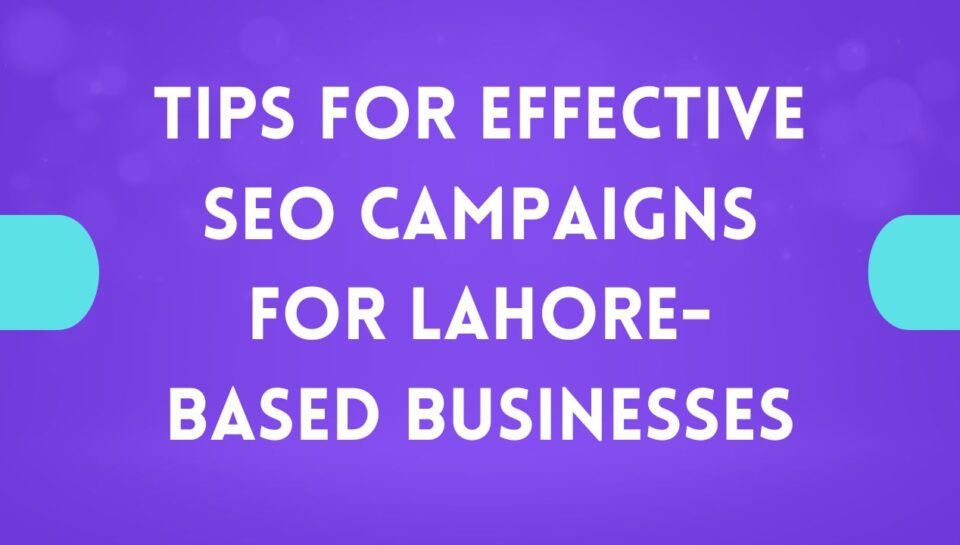 Tips for Effective SEO Campaigns for Lahore-Based Businesses