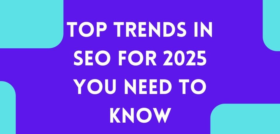 Top Trends in SEO for 2025 You Need to Know