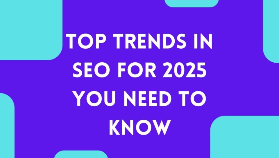 Top Trends in SEO for 2025 You Need to Know