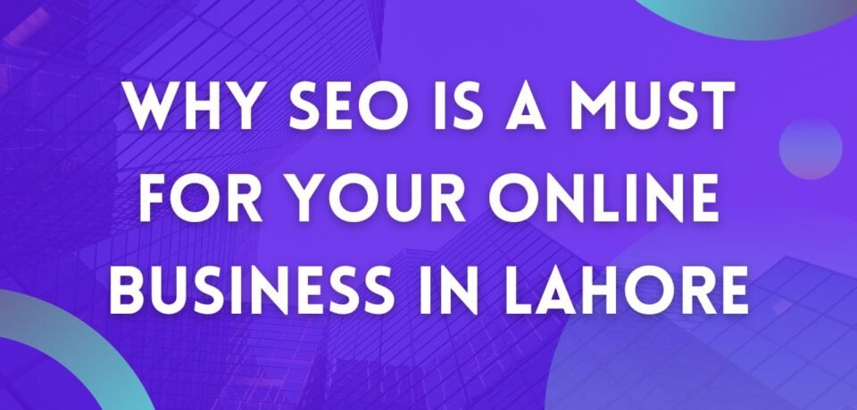 Why SEO Is a Must for Your Online Business in Lahore