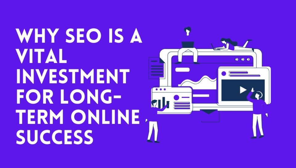 Why SEO is a Vital Investment for Long-Term Online Success Why SEO is a Vital Investment for Long-Term Online Success